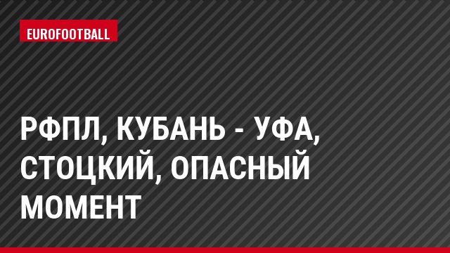 РФПЛ, Кубань - Уфа, Стоцкий, Опасный момент
