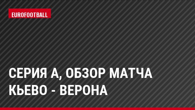 Серия А, Обзор матча Кьево - Верона