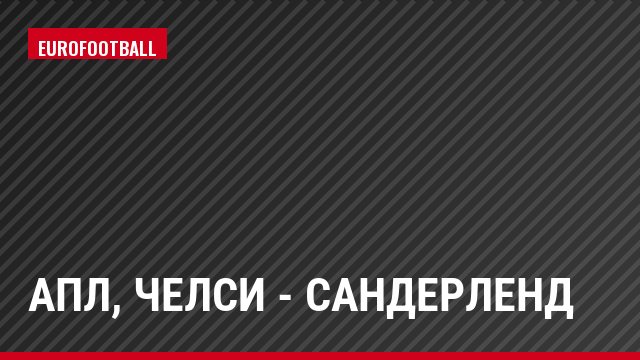 АПЛ, Челси - Сандерленд