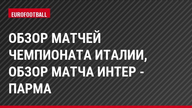 Обзор матчей чемпионата Италии, Обзор матча Интер - Парма