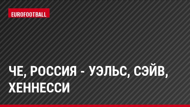ЧЕ, Россия - Уэльс, Сэйв, Хеннесси