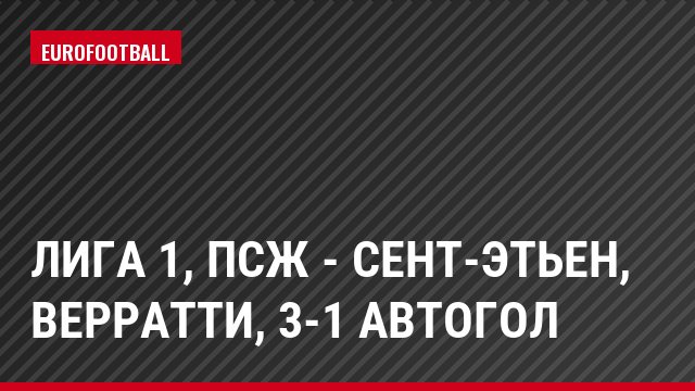 Лига 1, ПСЖ - Сент-Этьен, Верратти, 3-1 Автогол