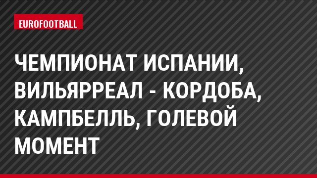 Чемпионат Испании, Вильярреал - Кордоба, Кампбелль, Голевой момент
