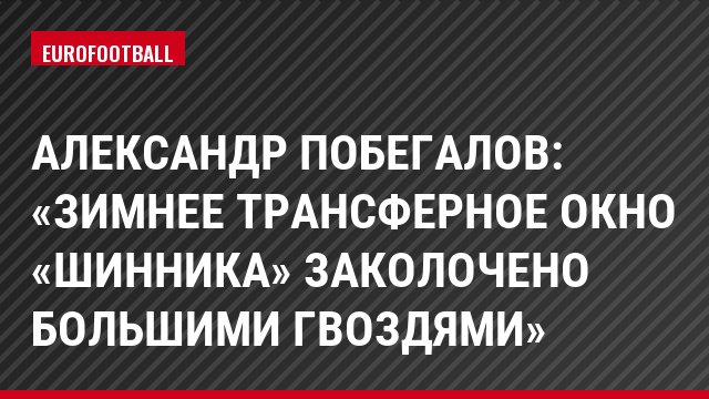 Александр Побегалов: «Зимнее трансферное окно «Шинника» заколочено большими гвоздями»
