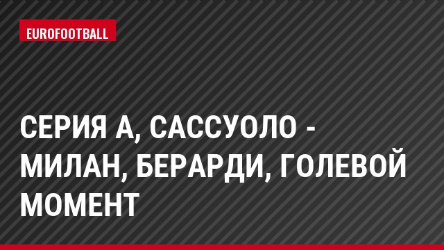 Серия А, Сассуоло - Милан, Берарди, Голевой момент