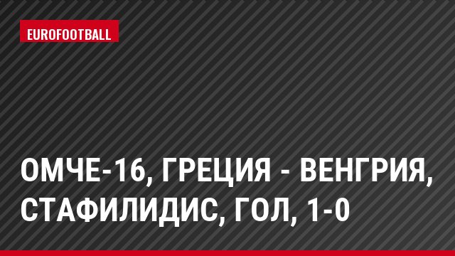 ОМЧЕ-16, Греция - Венгрия, Стафилидис, Гол, 1-0