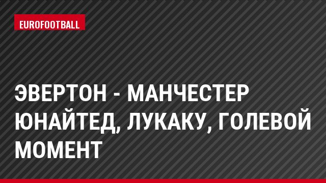 Эвертон - Манчестер Юнайтед, Лукаку, Голевой момент