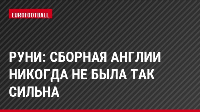Руни: сборная Англии никогда не была так сильна