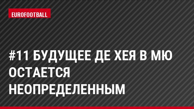 #11 Будущее Де Хея в МЮ остается неопределенным