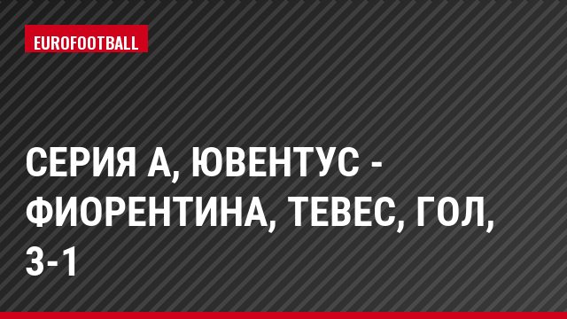 Серия А, Ювентус - Фиорентина, Тевес, Гол, 3-1