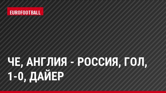 ЧЕ, Англия - Россия, Гол, 1-0, Дайер