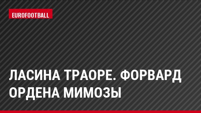 Ласина ТРАОРЕ. ФОРВАРД ОРДЕНА МИМОЗЫ