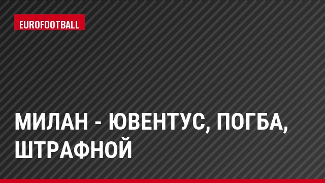 Милан - Ювентус, Погба, Штрафной