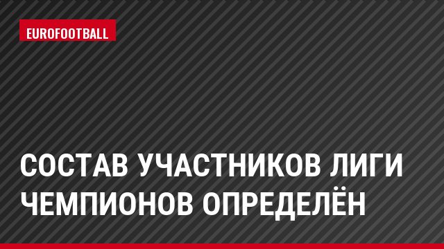 Состав участников Лиги чемпионов определён