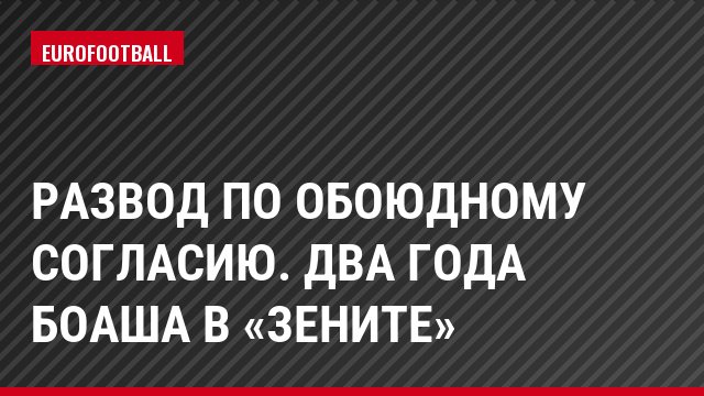 Развод по обоюдному согласию. Два года Боаша в «Зените»