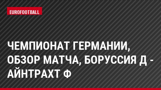 Чемпионат Германии, Обзор матча, Боруссия Д - Айнтрахт Ф