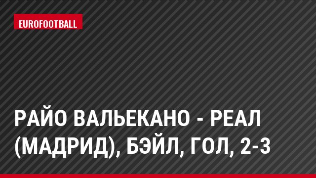 Райо Вальекано - Реал (Мадрид), Бэйл, Гол, 2-3