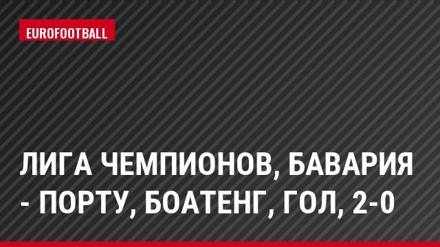 Лига чемпионов, Бавария - Порту, Боатенг, Гол, 2-0