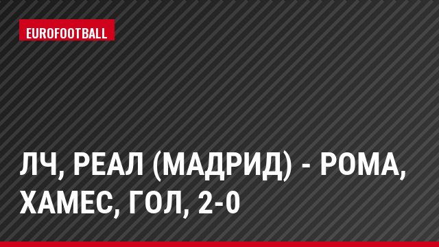 ЛЧ, Реал (Мадрид) - Рома, Хамес, Гол, 2-0
