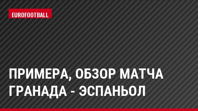 Примера, Обзор матча Гранада - Эспаньол
