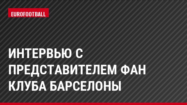 Интервью с представителем фан клуба Барселоны