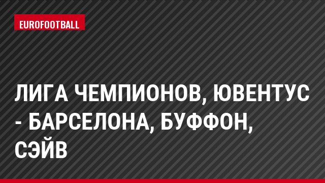 Лига чемпионов, Ювентус - Барселона, Буффон, Сэйв