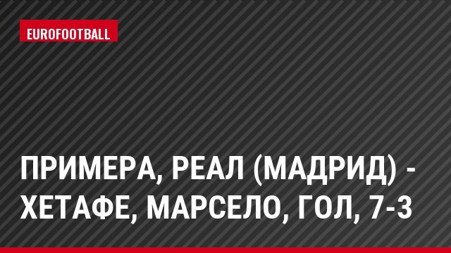 Примера, Реал (Мадрид) - Хетафе, Марсело, Гол, 7-3