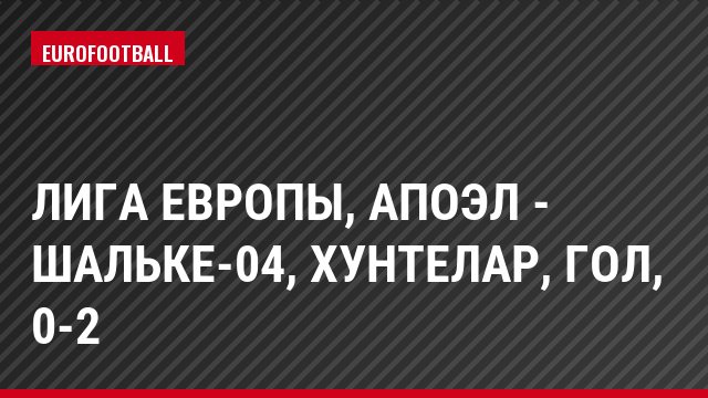 Лига Европы, АПОЭЛ - Шальке-04, Хунтелар, Гол, 0-2