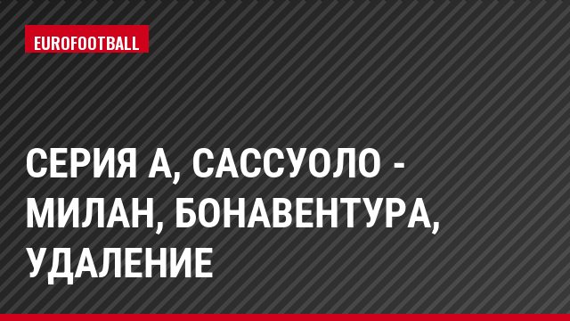 Серия А, Сассуоло - Милан, Бонавентура, Удаление