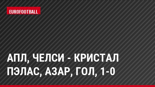 АПЛ, Челси - Кристал Пэлас, Азар, Гол, 1-0