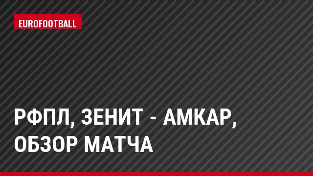 РФПЛ, Зенит - Амкар, Обзор матча