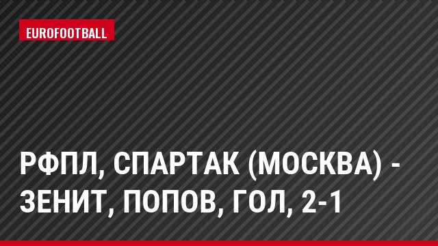 РФПЛ, Спартак (Москва) - Зенит, Попов, Гол, 2-1