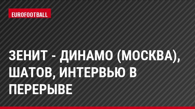 Зенит - Динамо (Москва), Шатов, Интервью в перерыве