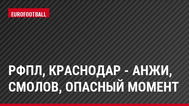 РФПЛ, Краснодар - Анжи, Смолов, Опасный момент