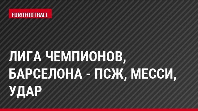 Лига чемпионов, Барселона - ПСЖ, Месси, Удар