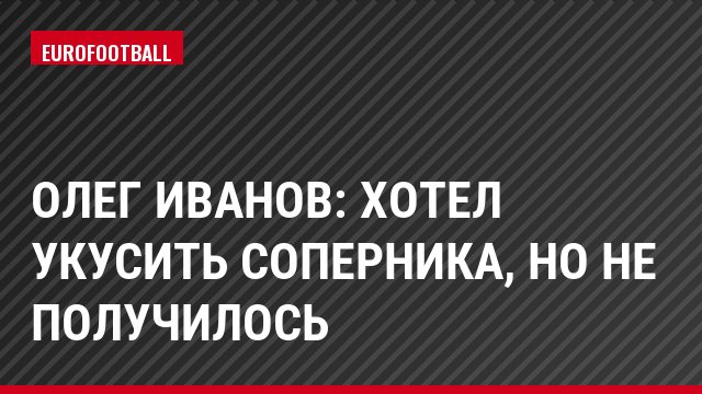 Олег Иванов: Хотел укусить соперника, но не получилось