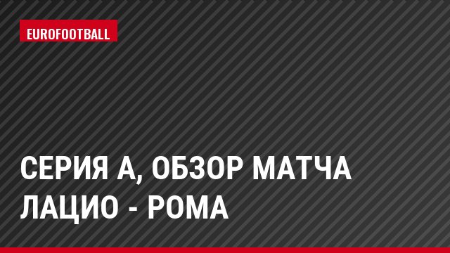 Серия А, Обзор матча Лацио - Рома