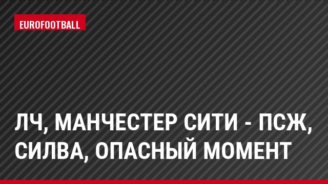 ЛЧ, Манчестер Сити - ПСЖ, Силва, Опасный момент