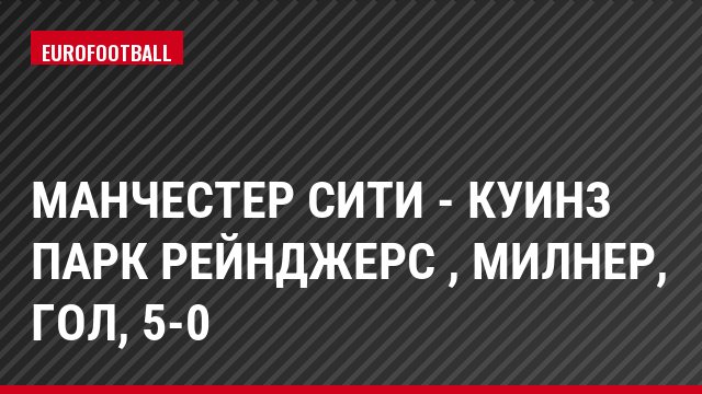 Манчестер Сити - Куинз Парк Рейнджерс , Милнер, Гол, 5-0