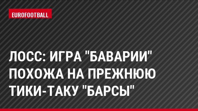 Лосс: Игра "Баварии" похожа на прежнюю тики-таку "Барсы"