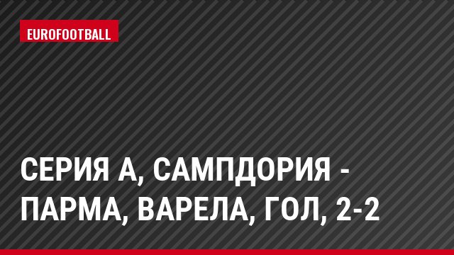 Серия А, Сампдория - Парма, Варела, Гол, 2-2