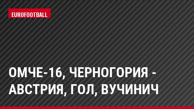ОМЧЕ-16, Черногория - Австрия, Гол, Вучинич