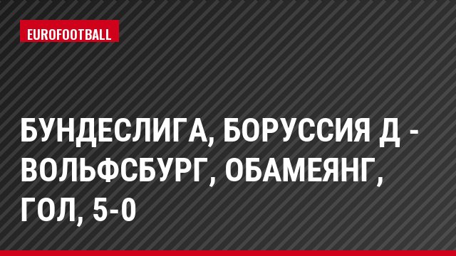 Бундеслига, Боруссия Д - Вольфсбург, Обамеянг, Гол, 5-0
