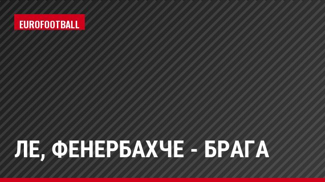 ЛЕ, Фенербахче - Брага
