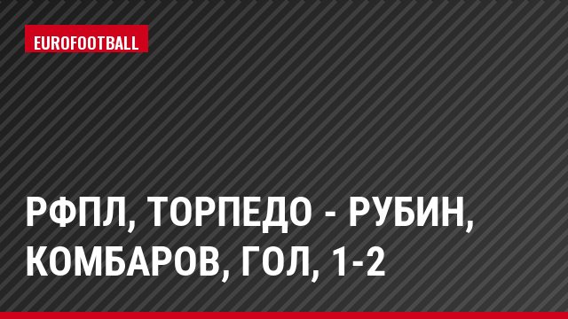 РФПЛ, Торпедо - Рубин, Комбаров, Гол, 1-2