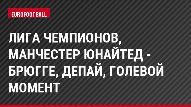 Лига чемпионов, Манчестер Юнайтед - Брюгге, Депай, Голевой момент