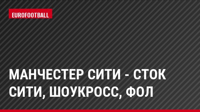 Манчестер Сити - Сток Сити, Шоукросс, Фол