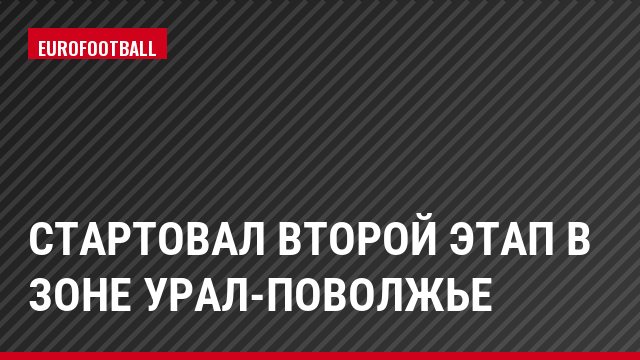 Стартовал второй этап в зоне Урал-Поволжье