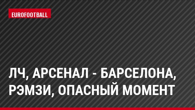 ЛЧ, Арсенал - Барселона, Рэмзи, Опасный момент