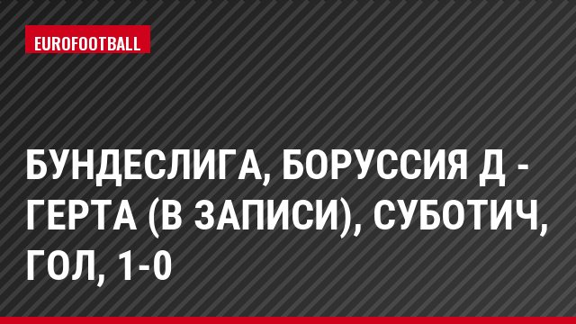 Бундеслига, Боруссия Д - Герта (в записи), Суботич, Гол, 1-0